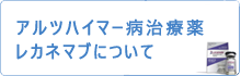 アルツハイマー病治療薬レカネマブについて